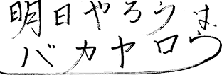 明日やろうは、バカヤロウ