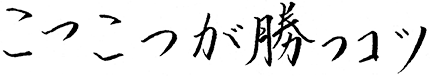 こつこつが勝つコツ